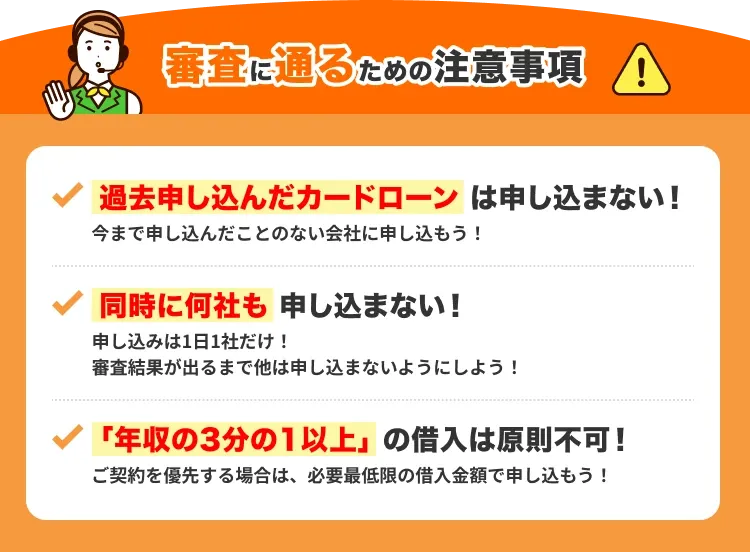 審査に通るための注意事項:過去申し込んだカードローンは申し込まない、同時に何社も申し込まない、年収の3分の1以上の借入は原則不可!